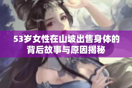 53岁女性在山坡出售身体的背后故事与原因揭秘