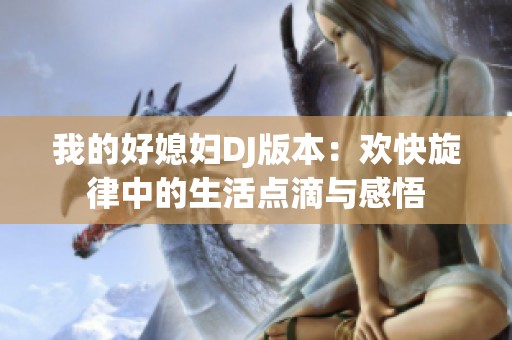 我的好媳妇DJ版本：欢快旋律中的生活点滴与感悟