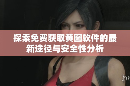 探索免费获取黄图软件的最新途径与安全性分析
