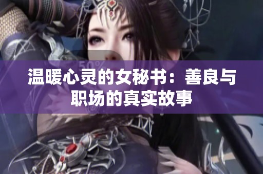 温暖心灵的女秘书：善良与职场的真实故事