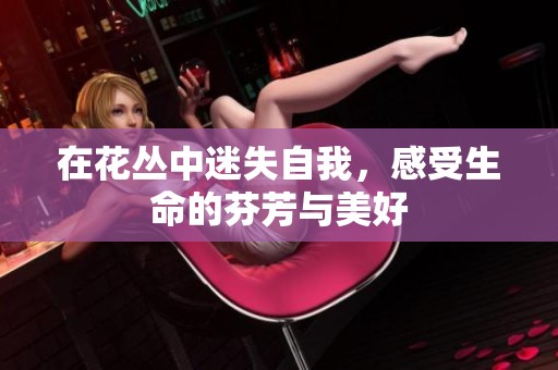 在花丛中迷失自我，感受生命的芬芳与美好