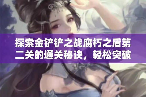 探索金铲铲之战腐朽之盾第二关的通关秘诀，轻松突破挑战攻略