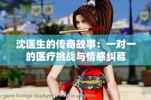 沈医生的传奇故事：一对一的医疗挑战与情感纠葛