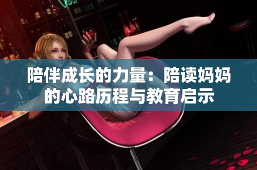陪伴成长的力量：陪读妈妈的心路历程与教育启示