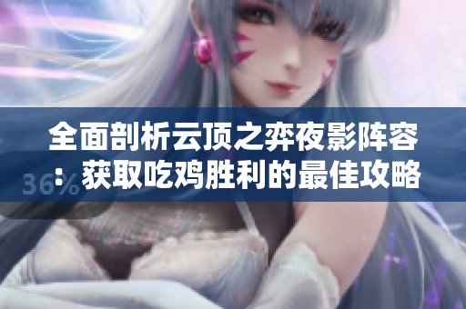 全面剖析云顶之弈夜影阵容：获取吃鸡胜利的最佳攻略与搭配技巧大全
