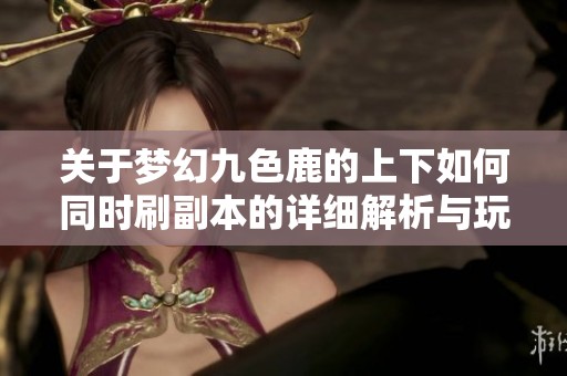 关于梦幻九色鹿的上下如何同时刷副本的详细解析与玩法技巧分享