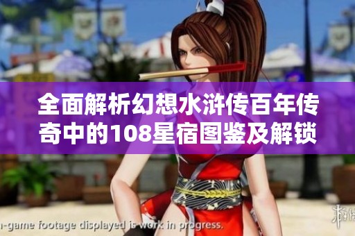 全面解析幻想水浒传百年传奇中的108星宿图鉴及解锁攻略之旅
