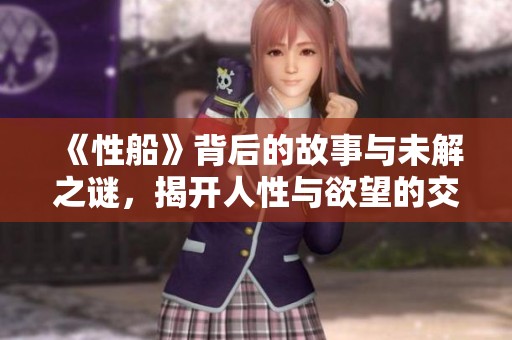 《性船》背后的故事与未解之谜，揭开人性与欲望的交织
