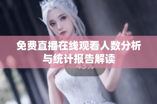 免费直播在线观看人数分析与统计报告解读