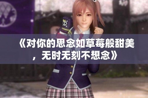 《对你的思念如草莓般甜美，无时无刻不想念》