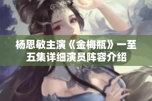 杨思敏主演《金梅瓶》一至五集详细演员阵容介绍