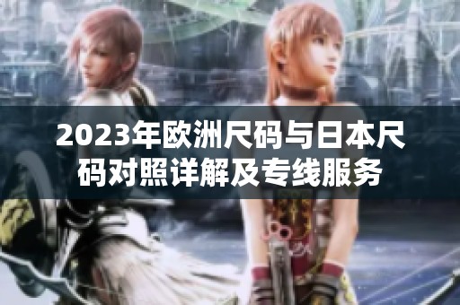 2023年欧洲尺码与日本尺码对照详解及专线服务