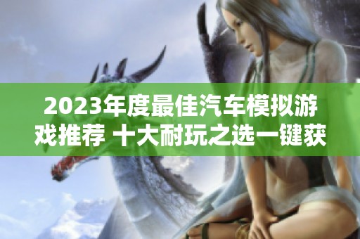 2023年度最佳汽车模拟游戏推荐 十大耐玩之选一键获取精彩体验