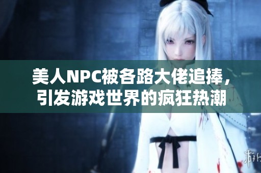 美人NPC被各路大佬追捧，引发游戏世界的疯狂热潮