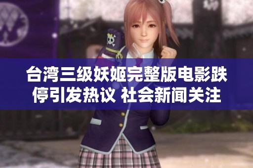 台湾三级妖姬完整版电影跌停引发热议 社会新闻关注背后故事与影响