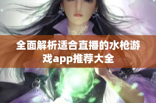 全面解析适合直播的水枪游戏app推荐大全