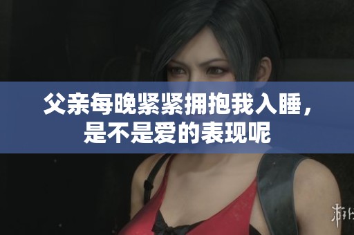 父亲每晚紧紧拥抱我入睡，是不是爱的表现呢