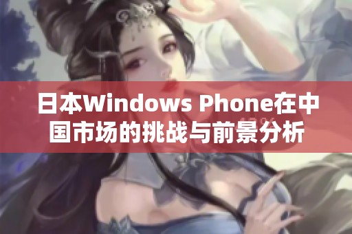 日本Windows Phone在中国市场的挑战与前景分析