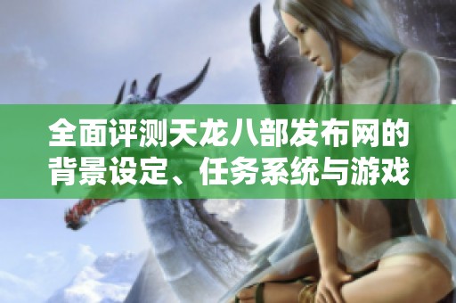 全面评测天龙八部发布网的背景设定、任务系统与游戏玩法体验