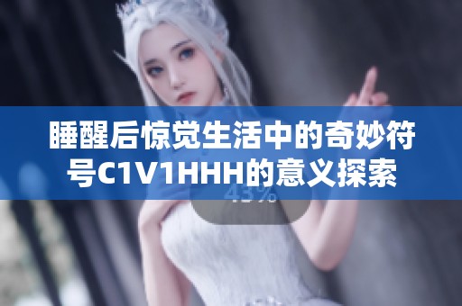睡醒后惊觉生活中的奇妙符号C1V1HHH的意义探索
