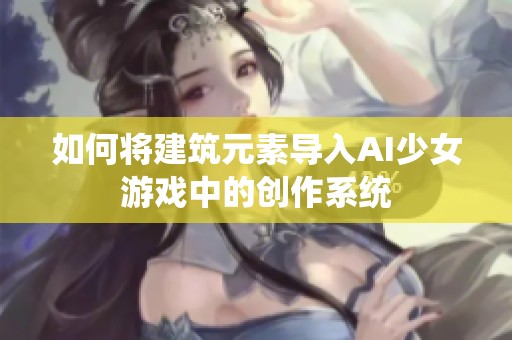 如何将建筑元素导入AI少女游戏中的创作系统