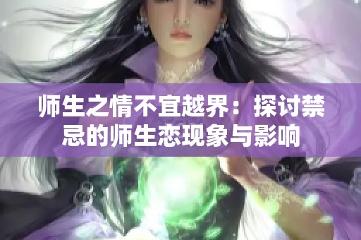 师生之情不宜越界：探讨禁忌的师生恋现象与影响