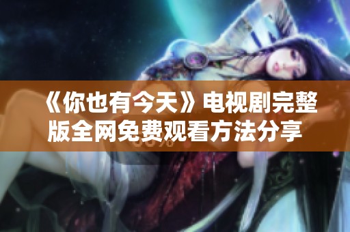 《你也有今天》电视剧完整版全网免费观看方法分享