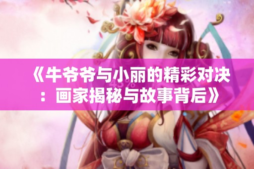 《牛爷爷与小丽的精彩对决：画家揭秘与故事背后》