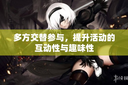 多方交替参与，提升活动的互动性与趣味性