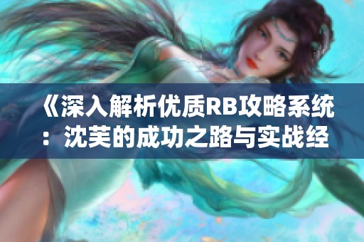 《深入解析优质RB攻略系统：沈芙的成功之路与实战经验》