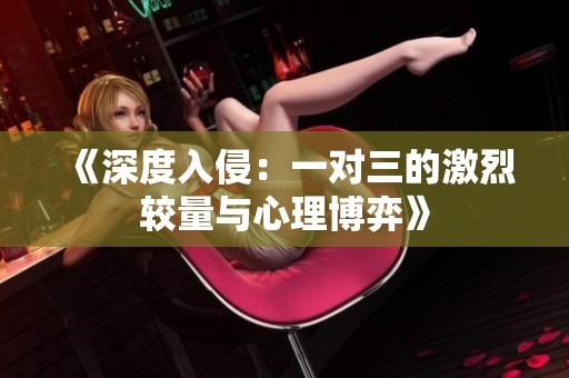 《深度入侵：一对三的激烈较量与心理博弈》