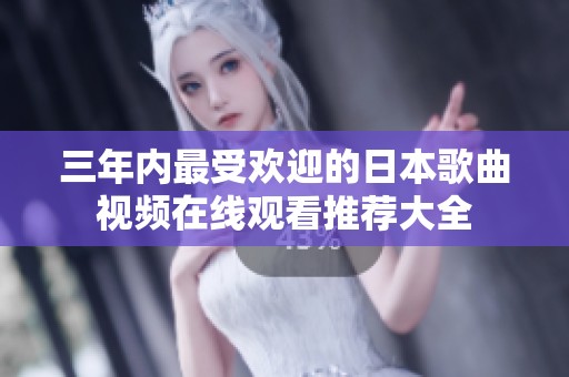 三年内最受欢迎的日本歌曲视频在线观看推荐大全