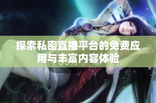 探索私密直播平台的免费应用与丰富内容体验