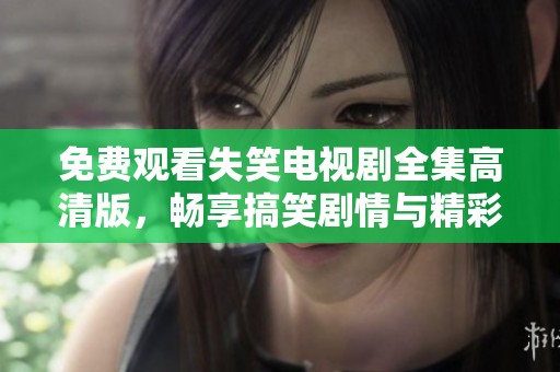 免费观看失笑电视剧全集高清版，畅享搞笑剧情与精彩演出