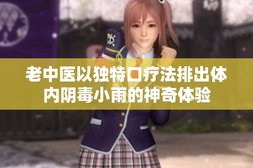 老中医以独特口疗法排出体内阴毒小雨的神奇体验