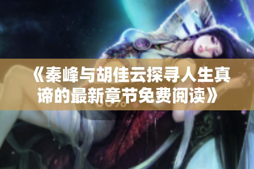 《秦峰与胡佳云探寻人生真谛的最新章节免费阅读》