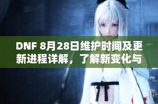DNF 8月28日维护时间及更新进程详解，了解新变化与内容分析