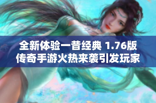 全新体验一昔经典 1.76版传奇手游火热来袭引发玩家热潮