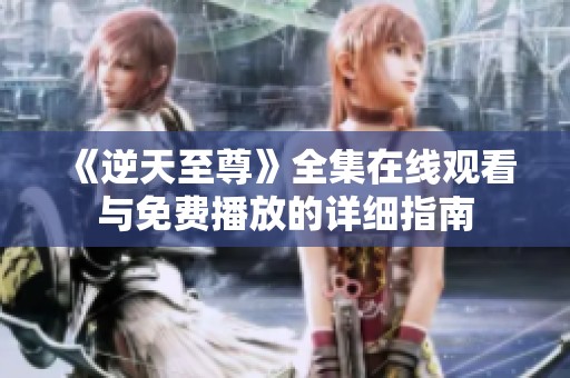 《逆天至尊》全集在线观看与免费播放的详细指南