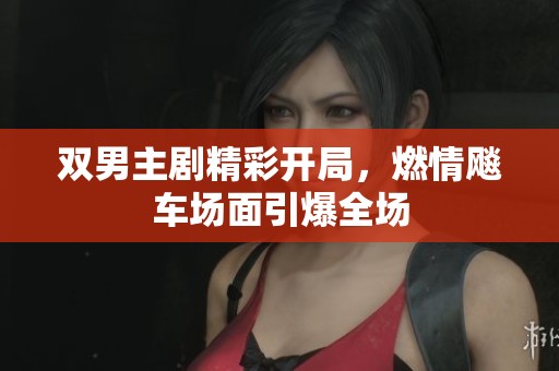 双男主剧精彩开局，燃情飚车场面引爆全场