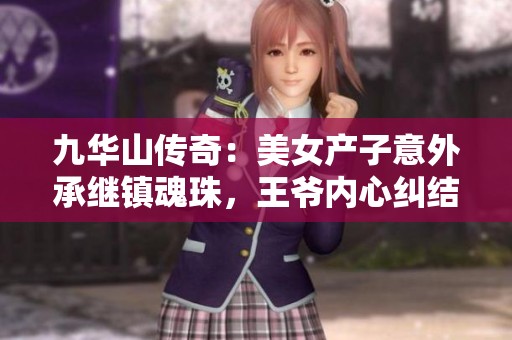 九华山传奇：美女产子意外承继镇魂珠，王爷内心纠结暗藏玄机