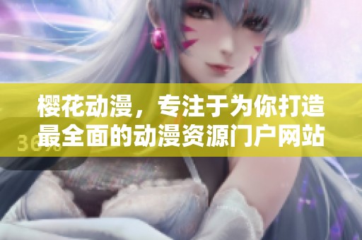 樱花动漫，专注于为你打造最全面的动漫资源门户网站