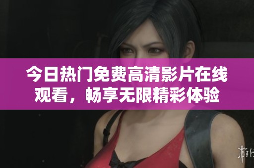 今日热门免费高清影片在线观看，畅享无限精彩体验