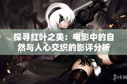 探寻红叶之美：电影中的自然与人心交织的影评分析