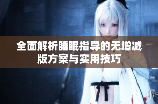 全面解析睡眠指导的无增减版方案与实用技巧