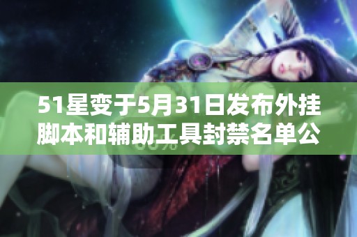 51星变于5月31日发布外挂脚本和辅助工具封禁名单公告全面解读