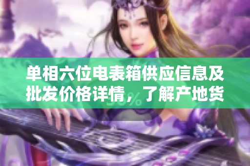 单相六位电表箱供应信息及批发价格详情，了解产地货源与促销优惠活动