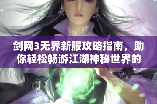 剑网3无界新服攻略指南，助你轻松畅游江湖神秘世界的魅力与乐趣