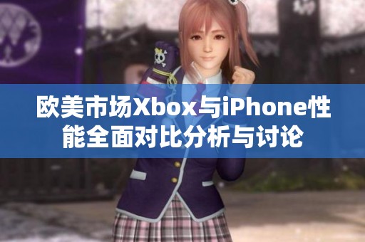 欧美市场Xbox与iPhone性能全面对比分析与讨论