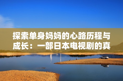探索单身妈妈的心路历程与成长：一部日本电视剧的真实之旅